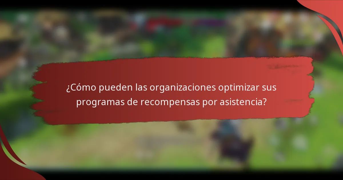 ¿Cómo pueden las organizaciones optimizar sus programas de recompensas por asistencia?