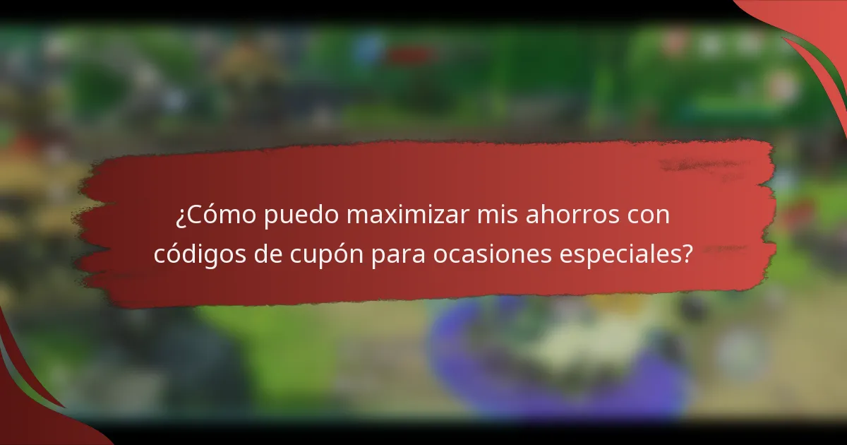 ¿Cómo puedo maximizar mis ahorros con códigos de cupón para ocasiones especiales?