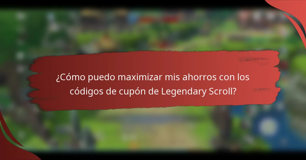 ¿Cómo puedo maximizar mis ahorros con los códigos de cupón de Legendary Scroll?