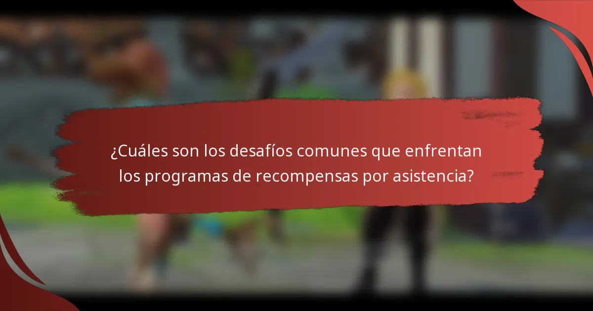 ¿Cuáles son los desafíos comunes que enfrentan los programas de recompensas por asistencia?