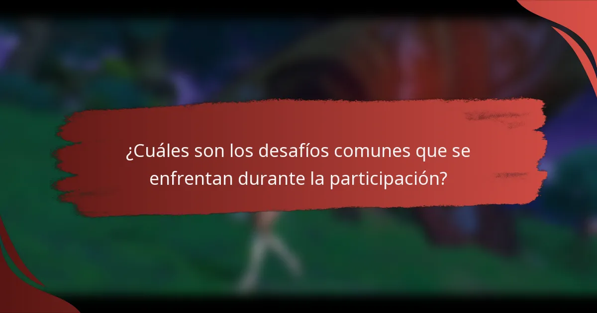 ¿Cuáles son los desafíos comunes que se enfrentan durante la participación?