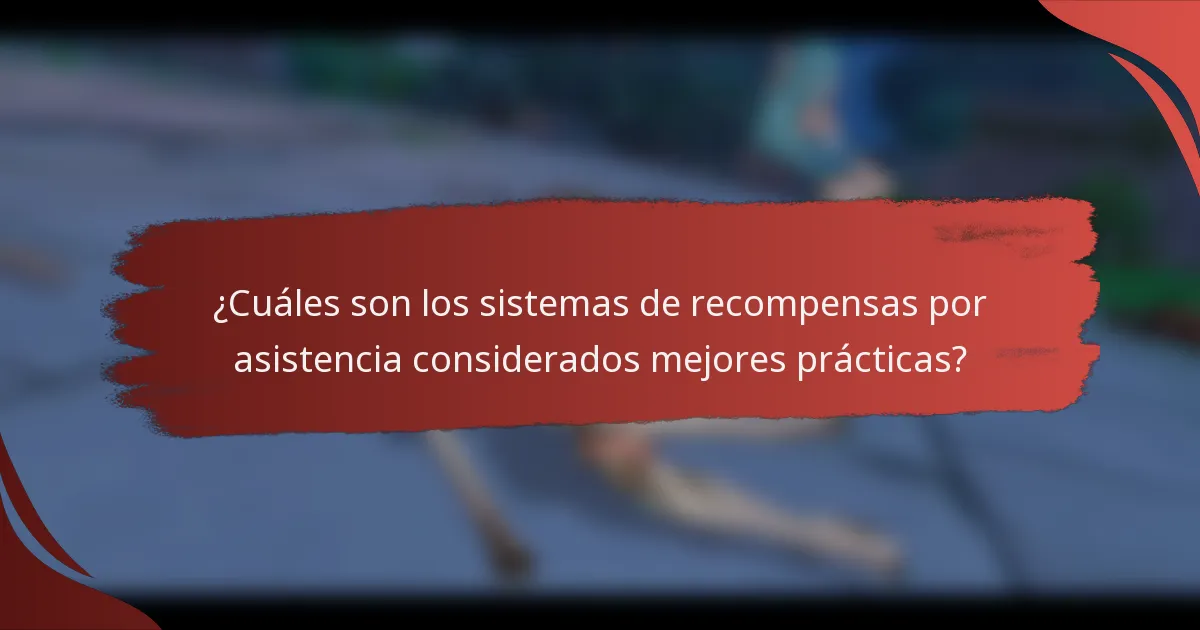 ¿Cuáles son los sistemas de recompensas por asistencia considerados mejores prácticas?