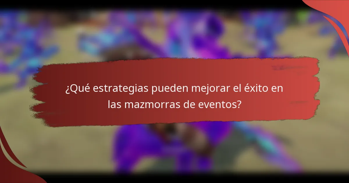 ¿Qué estrategias pueden mejorar el éxito en las mazmorras de eventos?