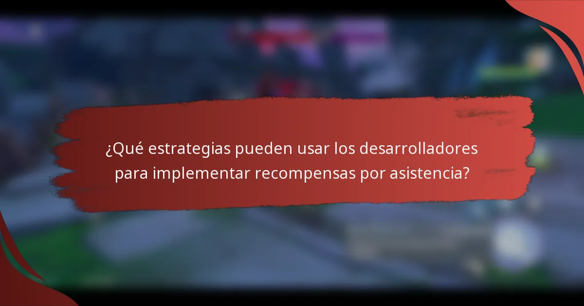 ¿Qué estrategias pueden usar los desarrolladores para implementar recompensas por asistencia?