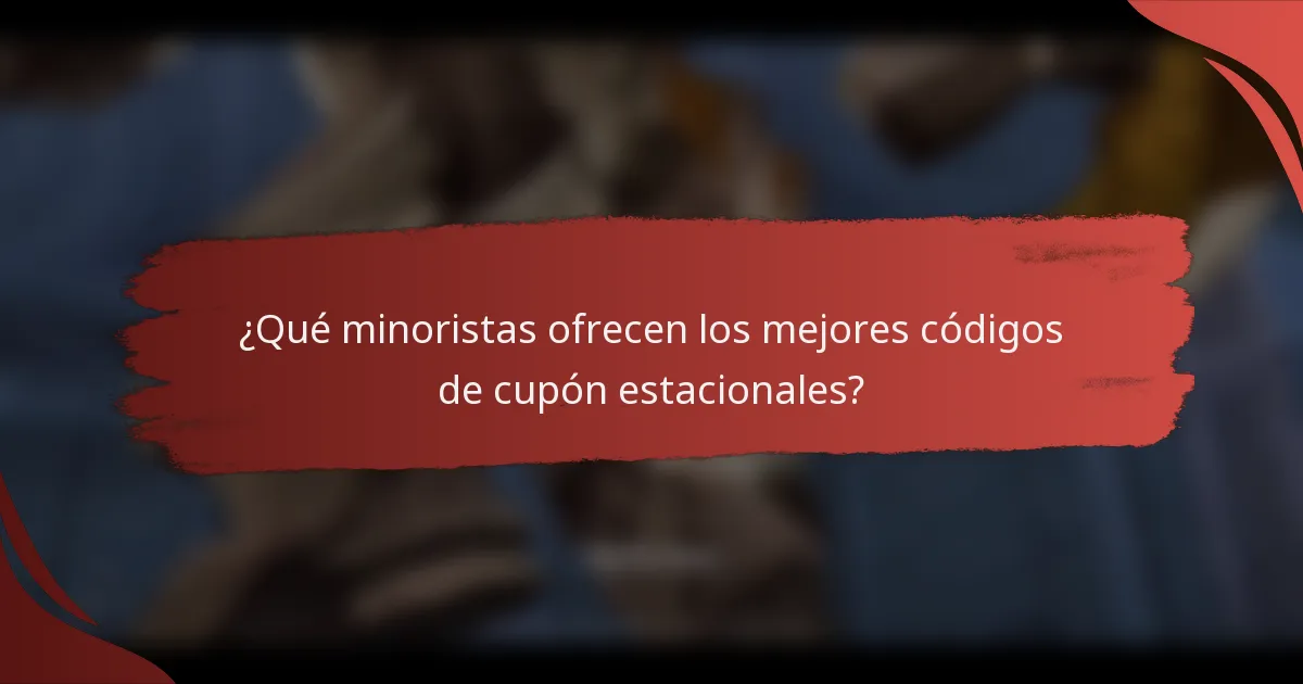¿Qué minoristas ofrecen los mejores códigos de cupón estacionales?