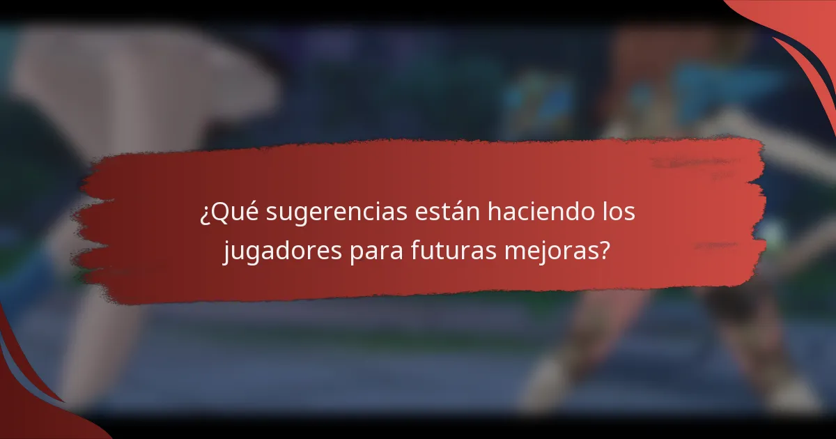 ¿Qué sugerencias están haciendo los jugadores para futuras mejoras?