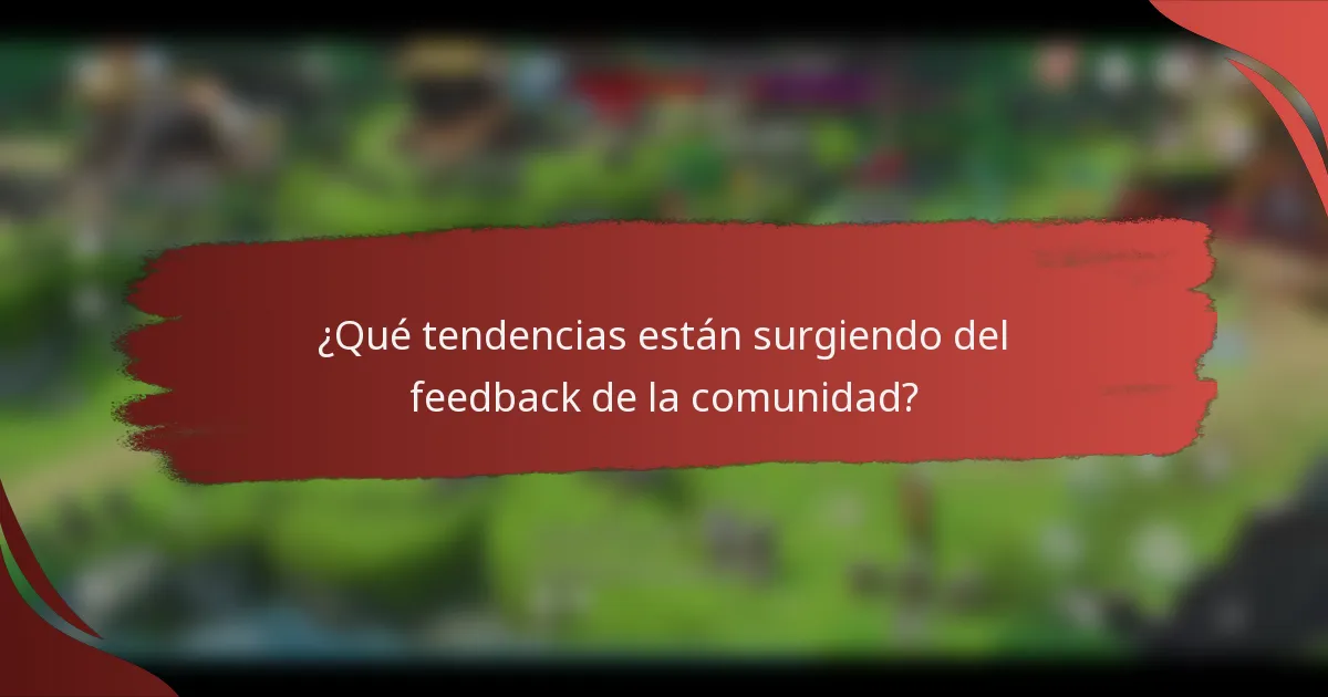 ¿Qué tendencias están surgiendo del feedback de la comunidad?