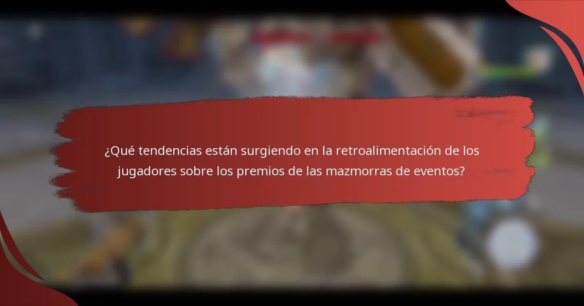 ¿Qué tendencias están surgiendo en la retroalimentación de los jugadores sobre los premios de las mazmorras de eventos?