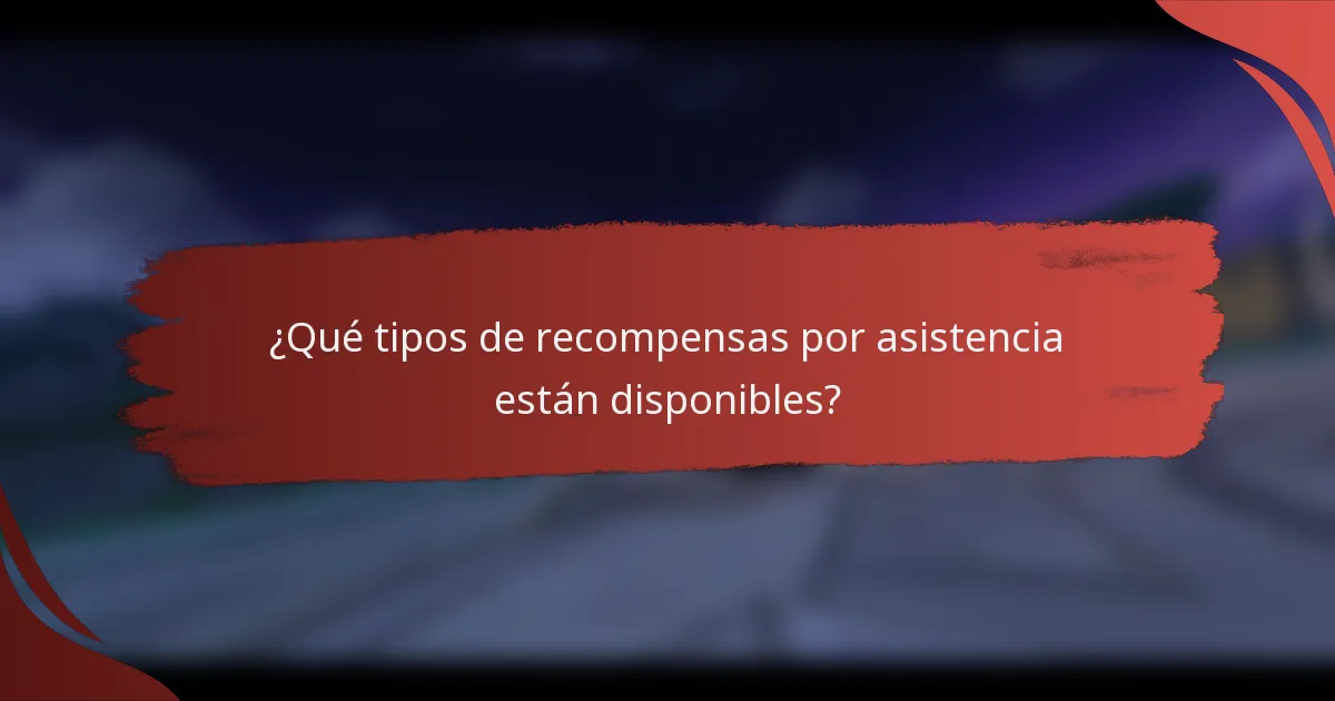 ¿Qué tipos de recompensas por asistencia están disponibles?