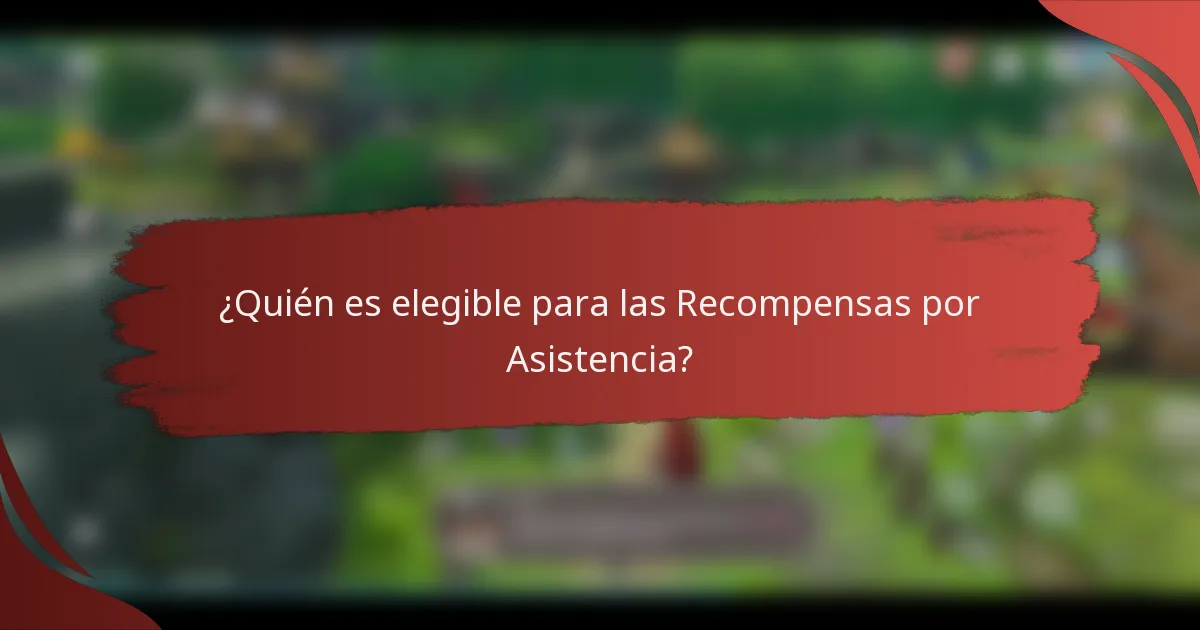 ¿Quién es elegible para las Recompensas por Asistencia?